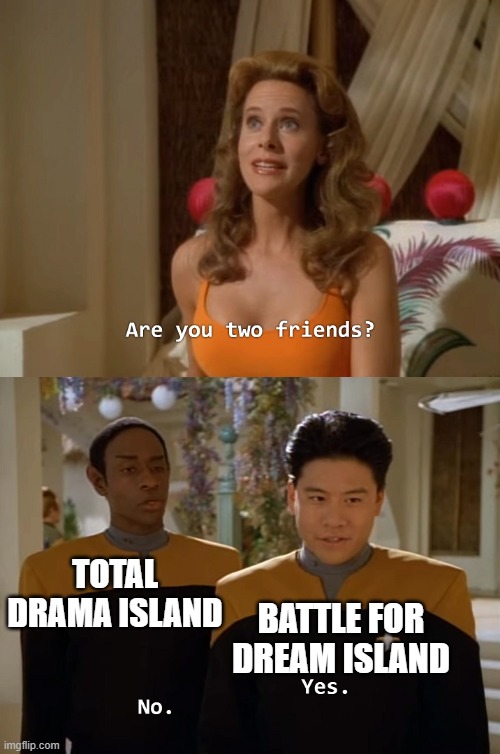 Are you two friends? | TOTAL DRAMA ISLAND; BATTLE FOR DREAM ISLAND | image tagged in are you two friends | made w/ Imgflip meme maker
