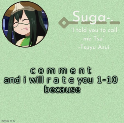 y u h | c o m m e n t 
and i will r a t e you 1-10 
because | image tagged in asui t e m p | made w/ Imgflip meme maker