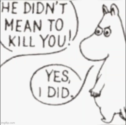 Moomin didn't mean to kill you | image tagged in moomin didn't mean to kill you | made w/ Imgflip meme maker