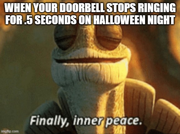 these trick or treaters be everywhere tho | WHEN YOUR DOORBELL STOPS RINGING FOR .5 SECONDS ON HALLOWEEN NIGHT | image tagged in finally inner peace | made w/ Imgflip meme maker