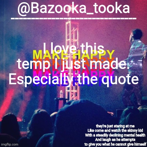 bazooka's Bo Burnham make happy | I love this temp I just made. Especially the quote | image tagged in bazooka's bo burnham make happy | made w/ Imgflip meme maker