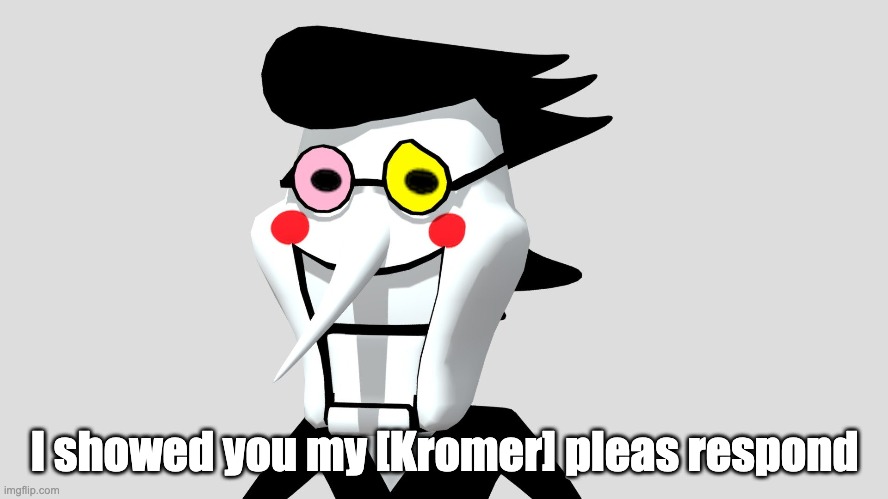 Kromer | I showed you my [Kromer] pleas respond | image tagged in please respond,kromer,spamton | made w/ Imgflip meme maker
