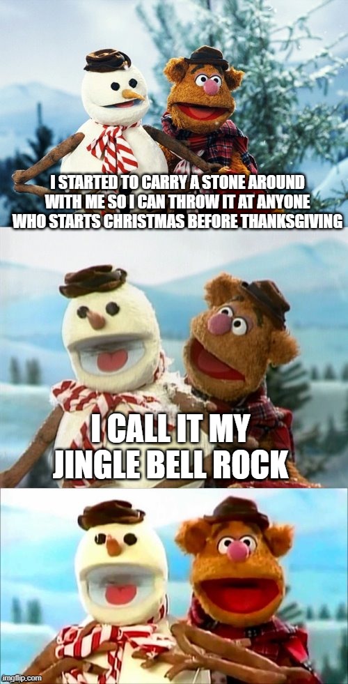 Let's Eat the Turkey First | I STARTED TO CARRY A STONE AROUND WITH ME SO I CAN THROW IT AT ANYONE WHO STARTS CHRISTMAS BEFORE THANKSGIVING; I CALL IT MY JINGLE BELL ROCK | image tagged in christmas puns with fozzie bear | made w/ Imgflip meme maker