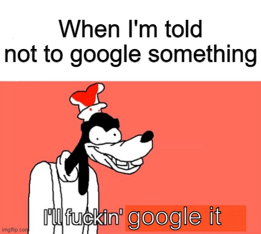 I'll freaking google it | When I'm told not to google something; google it | image tagged in i'll do it again,google,don't google it | made w/ Imgflip meme maker