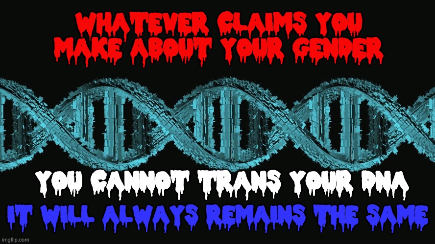 Sometimes You Just Have To Face The Truth Biden Was A Bad Idea And....... | WHATEVER CLAIMS YOU MAKE ABOUT YOUR GENDER; YOU CANNOT TRANS YOUR DNA; IT WILL ALWAYS REMAINS THE SAME | image tagged in lgbtq,transgender,pronouns,creepy joe biden | made w/ Imgflip meme maker