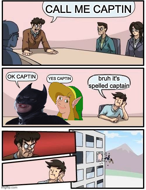 i still can't spell captain bruh | CALL ME CAPTIN; OK CAPTIN; YES CAPTIN; bruh it's spelled captain | image tagged in memes,boardroom meeting suggestion | made w/ Imgflip meme maker