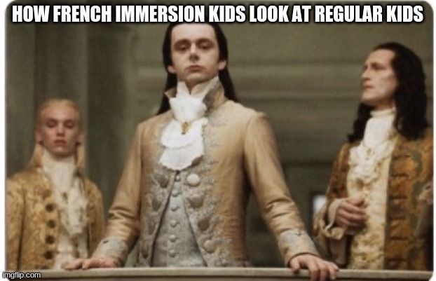 free epic sago | HOW FRENCH IMMERSION KIDS LOOK AT REGULAR KIDS | image tagged in superior royalty | made w/ Imgflip meme maker