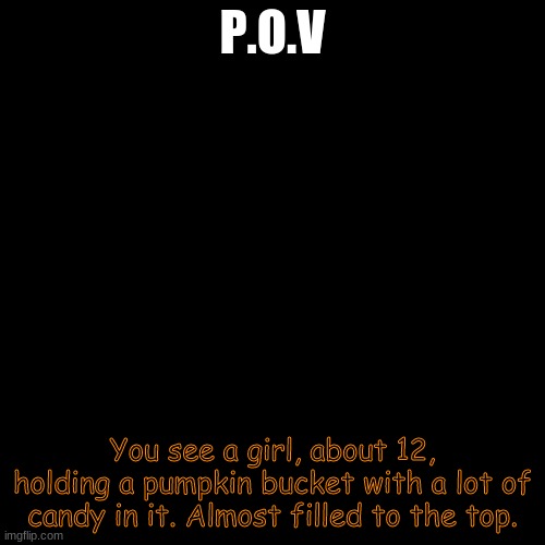 Halloween RP! | P.O.V; You see a girl, about 12, holding a pumpkin bucket with a lot of candy in it. Almost filled to the top. | image tagged in memes,blank transparent square | made w/ Imgflip meme maker