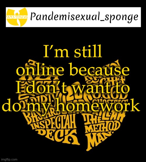 U g h | I’m still online because I don’t want to do my homework | image tagged in wu tang announcement template,demisexual_sponge | made w/ Imgflip meme maker