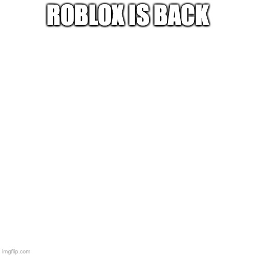 idk if it is for everyone but it is for me and my friends | ROBLOX IS BACK | image tagged in memes,blank transparent square | made w/ Imgflip meme maker