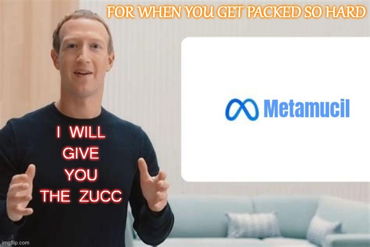 I Will Give You The Zucc | FOR WHEN YOU GET PACKED SO HARD; I WILL GIVE YOU THE ZUCC | image tagged in facecrook | made w/ Imgflip meme maker