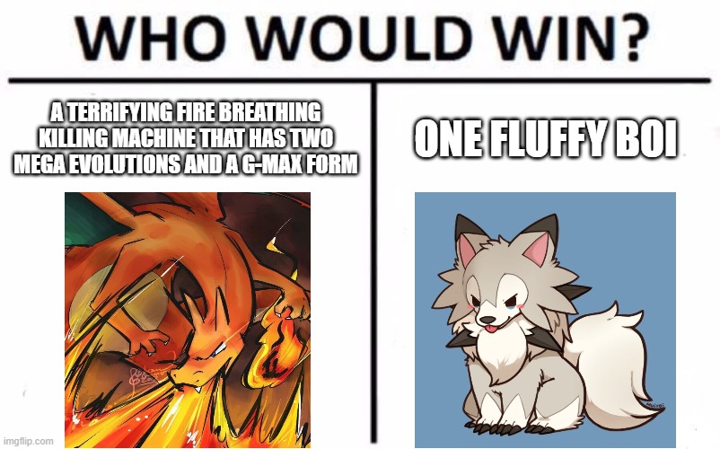 My bet's on the 4 times effective puppers | A TERRIFYING FIRE BREATHING KILLING MACHINE THAT HAS TWO MEGA EVOLUTIONS AND A G-MAX FORM; ONE FLUFFY BOI | image tagged in memes,who would win,pokemon,charizard,pupper | made w/ Imgflip meme maker