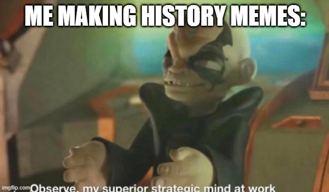 Dumbn't historical memes | ME MAKING HISTORY MEMES: | image tagged in observe my superior strategic mind at work kaos skylanders | made w/ Imgflip meme maker