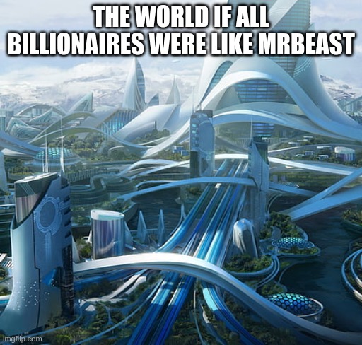 The world if | THE WORLD IF ALL BILLIONAIRES WERE LIKE MRBEAST | image tagged in the world if,mrbeast | made w/ Imgflip meme maker