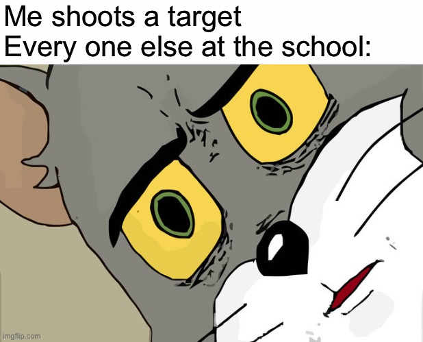 Wait… what | Me shoots a target
Every one else at the school: | image tagged in memes,unsettled tom | made w/ Imgflip meme maker