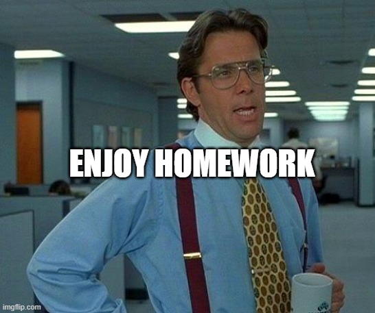 That Would Be Great | ENJOY HOMEWORK | image tagged in memes,that would be great | made w/ Imgflip meme maker