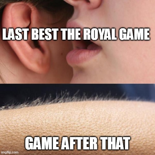 Royal game realize that your friend or parent | LAST BEST THE ROYAL GAME; GAME AFTER THAT | image tagged in whisper and goosebumps,memes | made w/ Imgflip meme maker