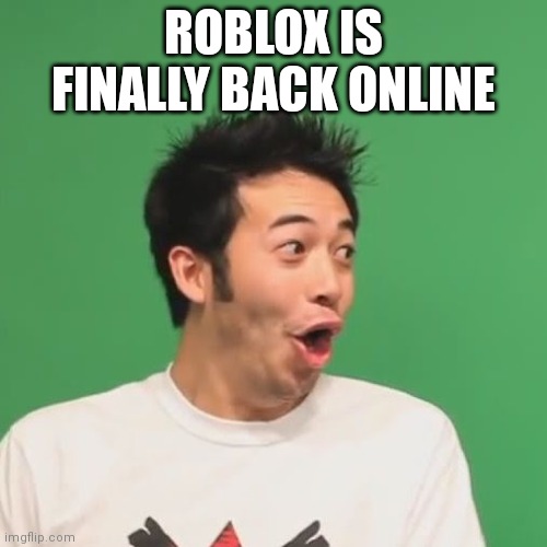 p o g | ROBLOX IS FINALLY BACK ONLINE | image tagged in pogchamp | made w/ Imgflip meme maker