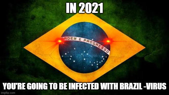 you are going to B R A Z I L | IN 2021; YOU'RE GOING TO BE INFECTED WITH BRAZIL -VIRUS | image tagged in brazil,youregoingtobrazil,keeponmemes,imgfliplovesbrazil,2021moment | made w/ Imgflip meme maker