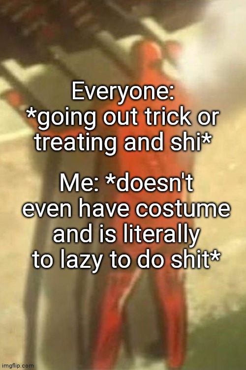 I'm going to kick the children who ring my doorbell and ask for shit | Everyone: *going out trick or treating and shi*; Me: *doesn't even have costume and is literally to lazy to do shit* | image tagged in aot | made w/ Imgflip meme maker