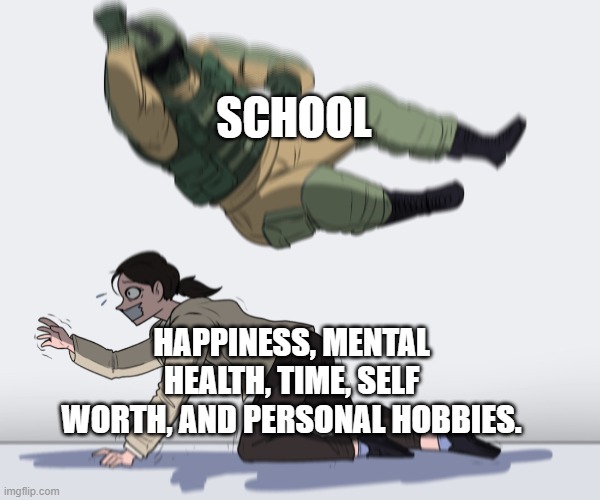 Classic school meme | SCHOOL; HAPPINESS, MENTAL HEALTH, TIME, SELF WORTH, AND PERSONAL HOBBIES. | image tagged in rainbow six - fuze the hostage,school,meme,hobbies | made w/ Imgflip meme maker