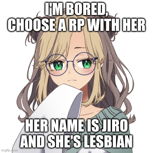 Your OC doesn't know her- | I'M BORED, CHOOSE A RP WITH HER; HER NAME IS JIRO AND SHE'S LESBIAN | made w/ Imgflip meme maker