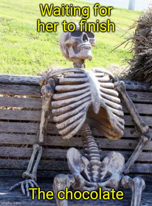 Waiting Skeleton Meme | Waiting for her to finish The chocolate | image tagged in memes,waiting skeleton | made w/ Imgflip meme maker