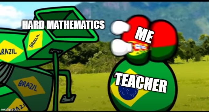 YOU'RE GOING TO SCHOOL | HARD MATHEMATICS; ME; TEACHER | image tagged in parodyofbrazil,you're going to brazil parodies,looks cool | made w/ Imgflip meme maker