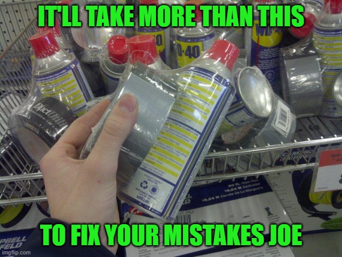 WD-40 & Duct Tape | IT'LL TAKE MORE THAN THIS TO FIX YOUR MISTAKES JOE | image tagged in wd-40 duct tape | made w/ Imgflip meme maker