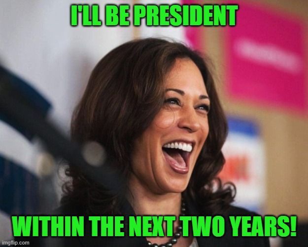 cackling kamala harris | I'LL BE PRESIDENT WITHIN THE NEXT TWO YEARS! | image tagged in cackling kamala harris | made w/ Imgflip meme maker