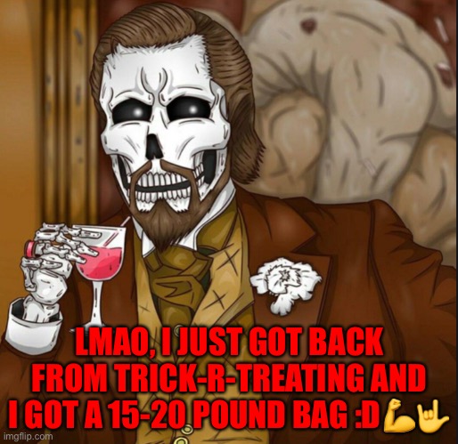 Noice, it was so heavy it weighed me down | LMAO, I JUST GOT BACK FROM TRICK-R-TREATING AND I GOT A 15-20 POUND BAG :D💪🤟 | image tagged in skeleton leo | made w/ Imgflip meme maker