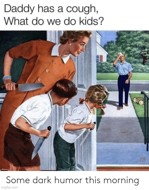 You know what to do to dad >:) | image tagged in memes,funny,dark humor,lmao,oop,lol | made w/ Imgflip meme maker