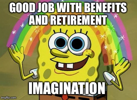 Imagination Spongebob | GOOD JOB WITH BENEFITS AND RETIREMENT  IMAGINATION | image tagged in memes,imagination spongebob | made w/ Imgflip meme maker