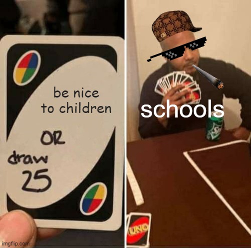 it true doh | be nice to children; schools | image tagged in memes,uno draw 25 cards | made w/ Imgflip meme maker