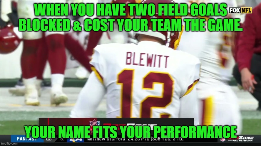 Washington could have beat the Broncos 19 - 17 | WHEN YOU HAVE TWO FIELD GOALS BLOCKED & COST YOUR TEAM THE GAME. YOUR NAME FITS YOUR PERFORMANCE | image tagged in washington football team,denver broncos | made w/ Imgflip meme maker