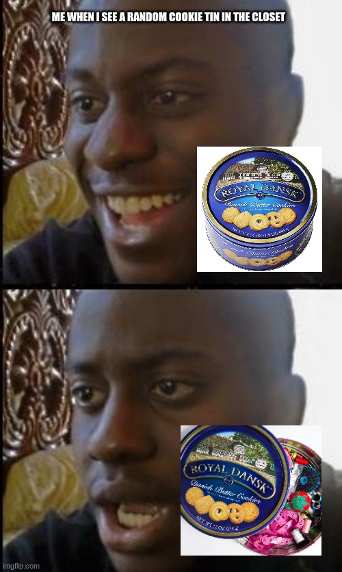 this happened to me once | ME WHEN I SEE A RANDOM COOKIE TIN IN THE CLOSET | image tagged in disappointed black guy,sewing,sad,my dissapointment is immeasurable and my day is ruined,dissapointed | made w/ Imgflip meme maker