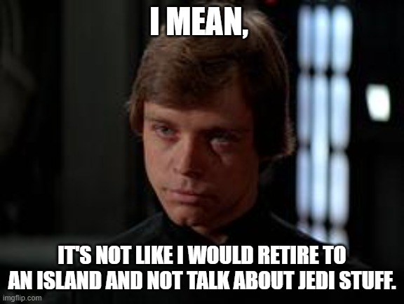 Luke Skywalker | I MEAN, IT'S NOT LIKE I WOULD RETIRE TO AN ISLAND AND NOT TALK ABOUT JEDI STUFF. | image tagged in luke skywalker | made w/ Imgflip meme maker