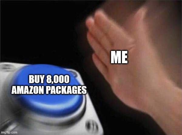 A day in the life of me | ME; BUY 8,000 AMAZON PACKAGES | image tagged in memes,blank nut button | made w/ Imgflip meme maker