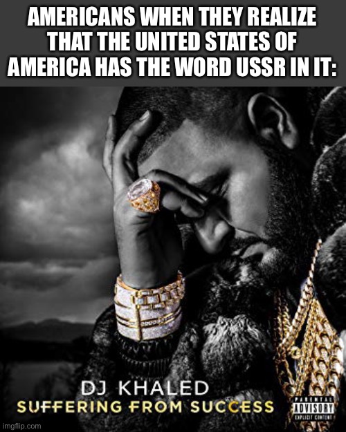 dj khaled suffering from success meme | AMERICANS WHEN THEY REALIZE THAT THE UNITED STATES OF AMERICA HAS THE WORD USSR IN IT: | image tagged in dj khaled suffering from success meme | made w/ Imgflip meme maker