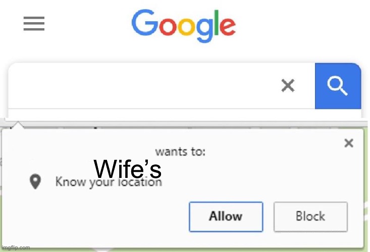 Wife | Wife’s | image tagged in wants to know your location | made w/ Imgflip meme maker