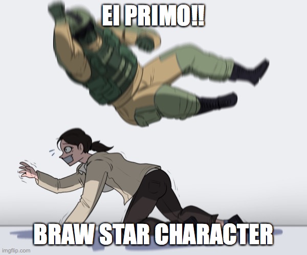 I played to much Brawstars | EI PRIMO!! BRAW STAR CHARACTER | image tagged in rainbow six - fuze the hostage | made w/ Imgflip meme maker