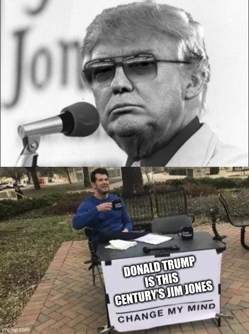 The final body count is yet to be tallied | DONALD TRUMP IS THIS CENTURY’S JIM JONES | image tagged in memes,change my mind,donald trump is an idiot,jim jones | made w/ Imgflip meme maker