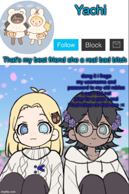 Yachi's yachi and cinna temp | dang it i frogo my username and password to my old roblox ( cuz I did not play for a year ) and I had robux on that one :<; :< | image tagged in yachi's yachi and cinna temp | made w/ Imgflip meme maker