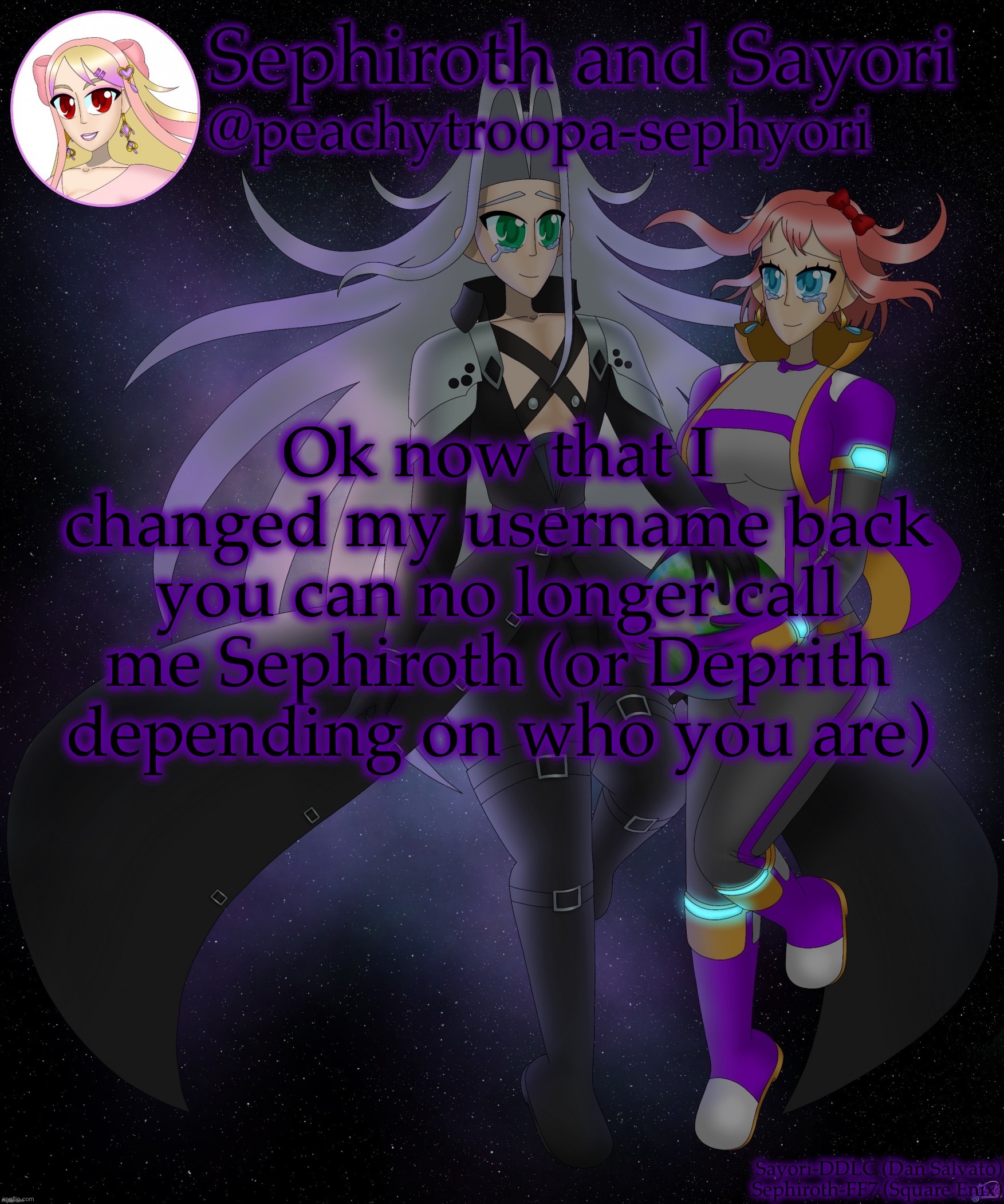 Call me Peach[ytroopa] | Ok now that I changed my username back you can no longer call me Sephiroth (or Deprith depending on who you are) | image tagged in sayori and sephiroth | made w/ Imgflip meme maker