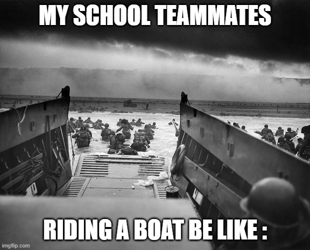 D-DAY | MY SCHOOL TEAMMATES; RIDING A BOAT BE LIKE : | image tagged in historic,meme | made w/ Imgflip meme maker