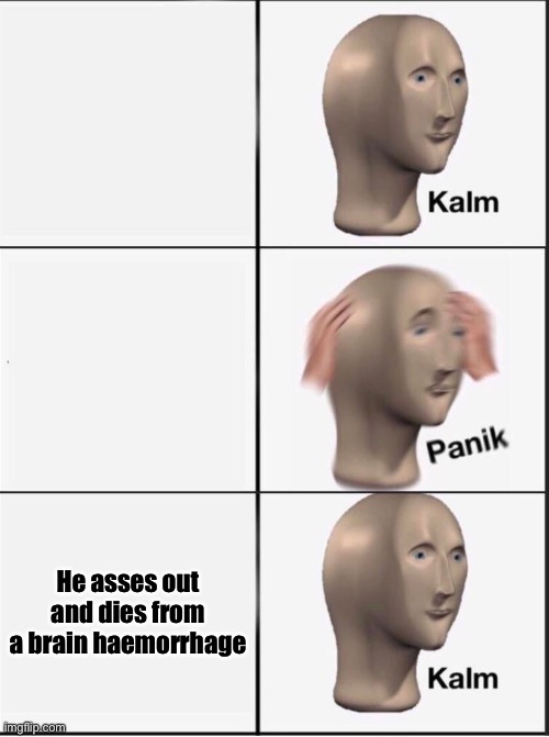 Reverse kalm panik | He asses out and dies from a brain haemorrhage | image tagged in reverse kalm panik | made w/ Imgflip meme maker