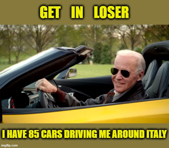 Limousine Liberals are at the height of their hypocrisy. | GET    IN    LOSER; I HAVE 85 CARS DRIVING ME AROUND ITALY | image tagged in biden car,liberal hypocrisy,limousine liberals,socialism,lets go brandon,liberal lunacy | made w/ Imgflip meme maker