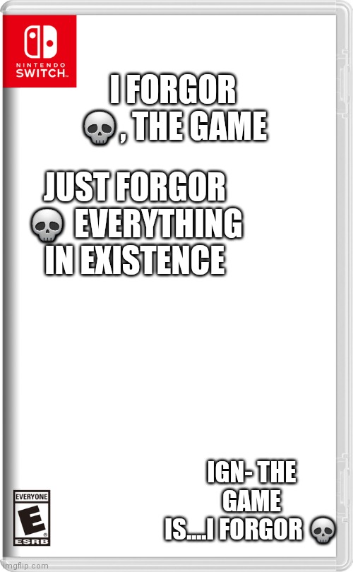 I forgor | I FORGOR 💀, THE GAME; JUST FORGOR 💀 EVERYTHING IN EXISTENCE; IGN- THE GAME IS....I FORGOR 💀 | image tagged in nintendo switch | made w/ Imgflip meme maker