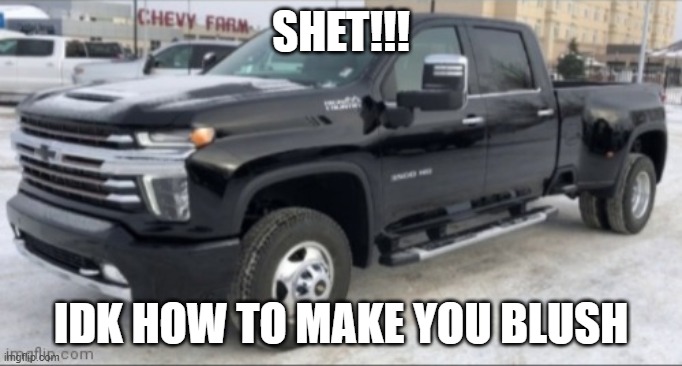 2021 chevy silverado | SHET!!! IDK HOW TO MAKE YOU BLUSH | image tagged in 2021 chevy silverado | made w/ Imgflip meme maker