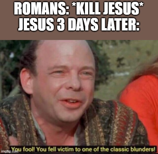 R E S P A W N | ROMANS: *KILL JESUS*
JESUS 3 DAYS LATER: | image tagged in you fool you fell victim to one of the classic blunders | made w/ Imgflip meme maker